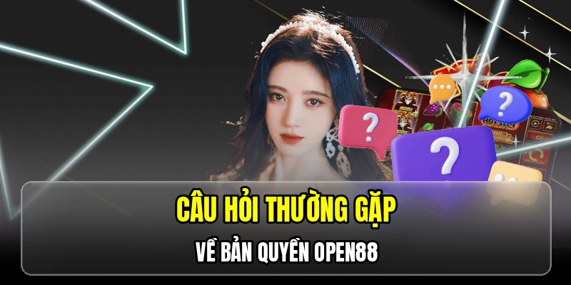Câu hỏi thường gặp về bản quyền OPEN88