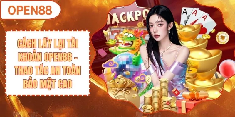 Cách Lấy Lại Tài Khoản Open88 - Thao Tác An Toàn Bảo Mật Cao